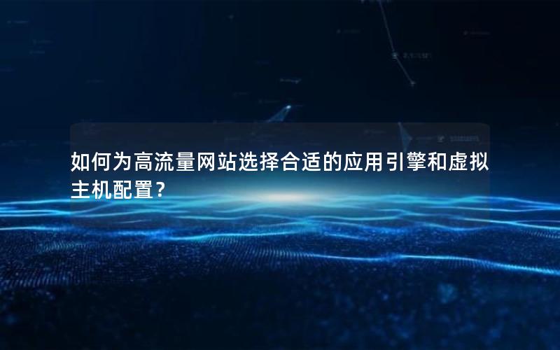 如何为高流量网站选择合适的应用引擎和虚拟主机配置？