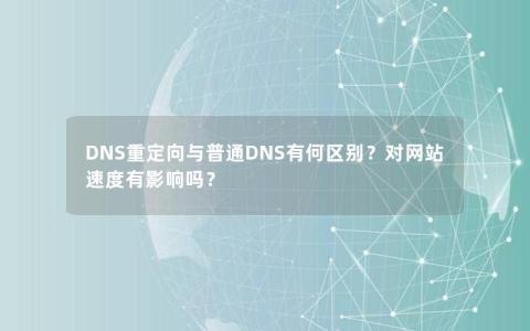 DNS重定向与普通DNS有何区别？对网站速度有影响吗？