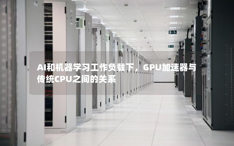 AI和机器学习工作负载下，GPU加速器与传统CPU之间的关系