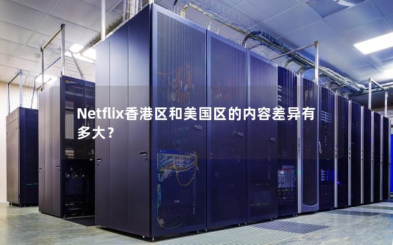 Netflix香港区和美国区的内容差异有多大？