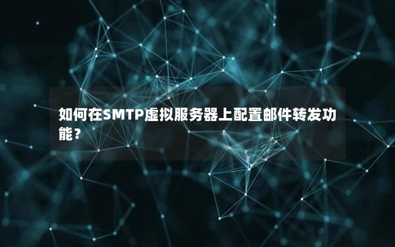 如何在SMTP虚拟服务器上配置邮件转发功能？