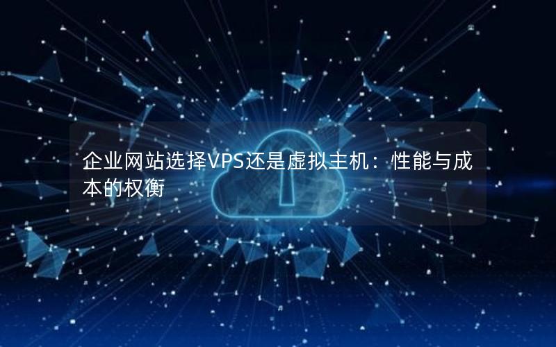 企业网站选择VPS还是虚拟主机：性能与成本的权衡