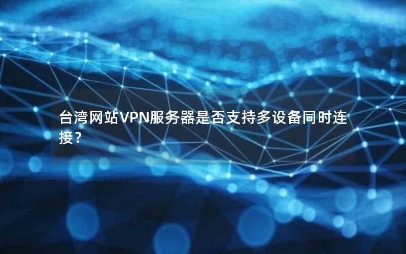 台湾网站VPN服务器是否支持多设备同时连接？