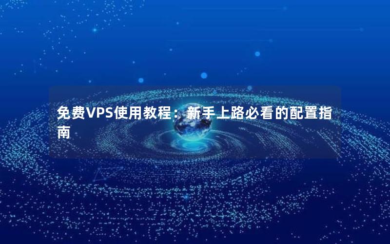 免费VPS使用教程：新手上路必看的配置指南