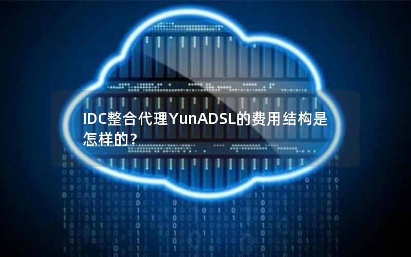 IDC整合代理YunADSL的费用结构是怎样的？