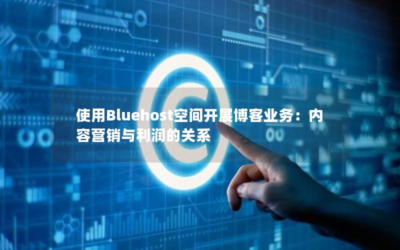 使用Bluehost空间开展博客业务：内容营销与利润的关系