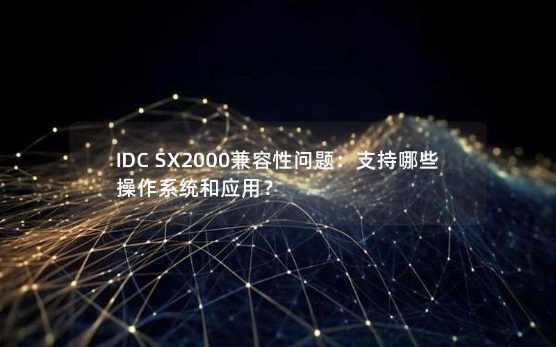 IDC SX2000兼容性问题：支持哪些操作系统和应用？