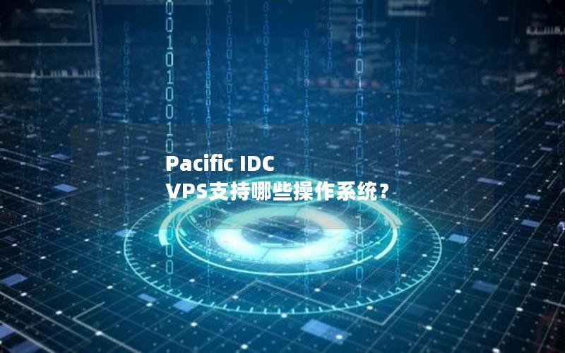 Pacific IDC VPS支持哪些操作系统？