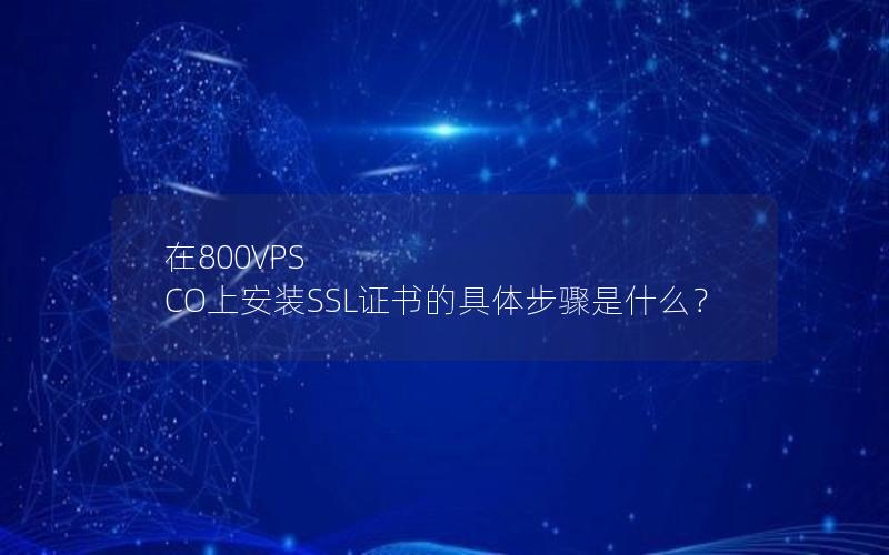 在800VPS CO上安装SSL证书的具体步骤是什么？