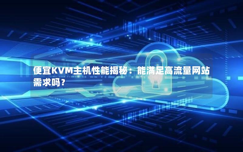 便宜KVM主机性能揭秘：能满足高流量网站需求吗？