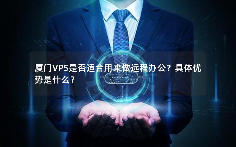 厦门VPS是否适合用来做远程办公？具体优势是什么？