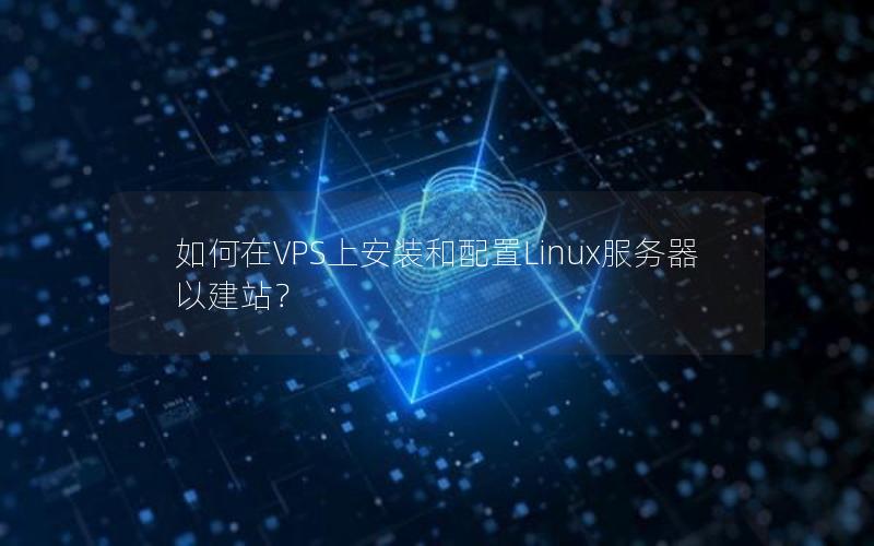 如何在VPS上安装和配置Linux服务器以建站？