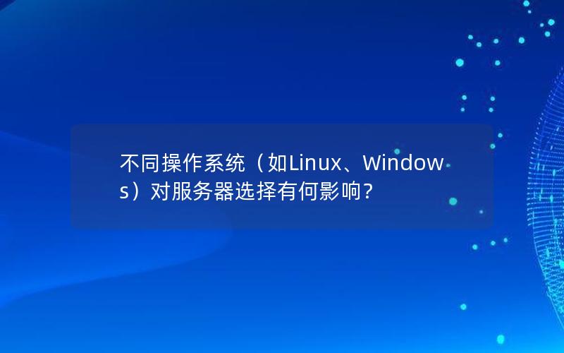 不同操作系统（如Linux、Windows）对服务器选择有何影响？