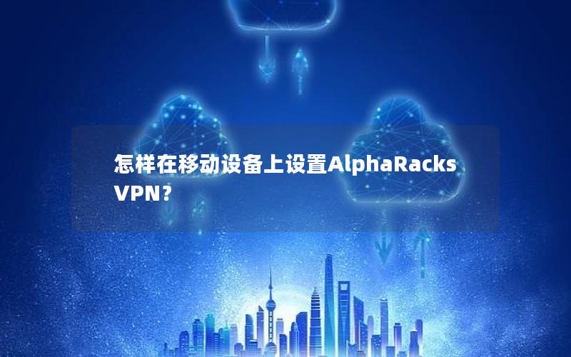 怎样在移动设备上设置AlphaRacks VPN？