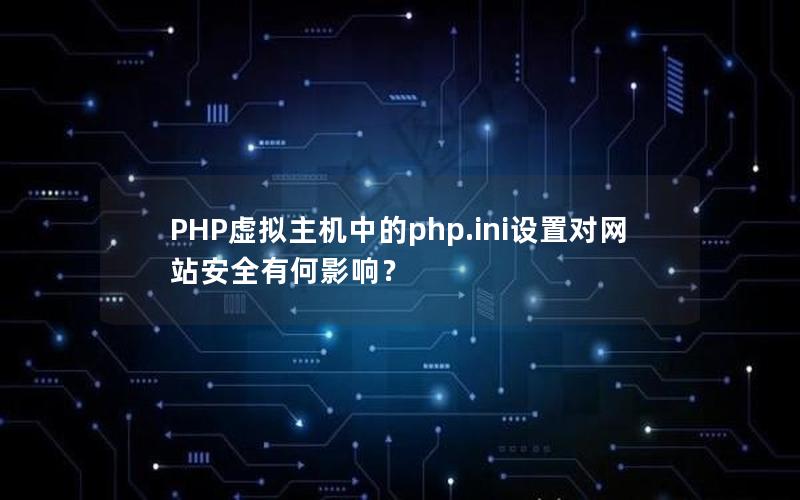 PHP虚拟主机中的php.ini设置对网站安全有何影响？