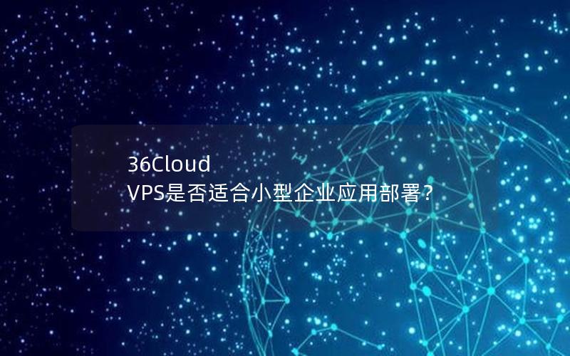 36Cloud VPS是否适合小型企业应用部署？