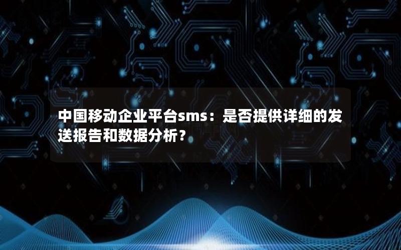 中国移动企业平台sms：是否提供详细的发送报告和数据分析？