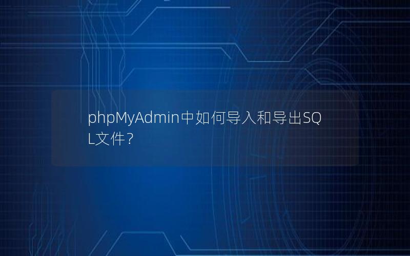 phpMyAdmin中如何导入和导出SQL文件？