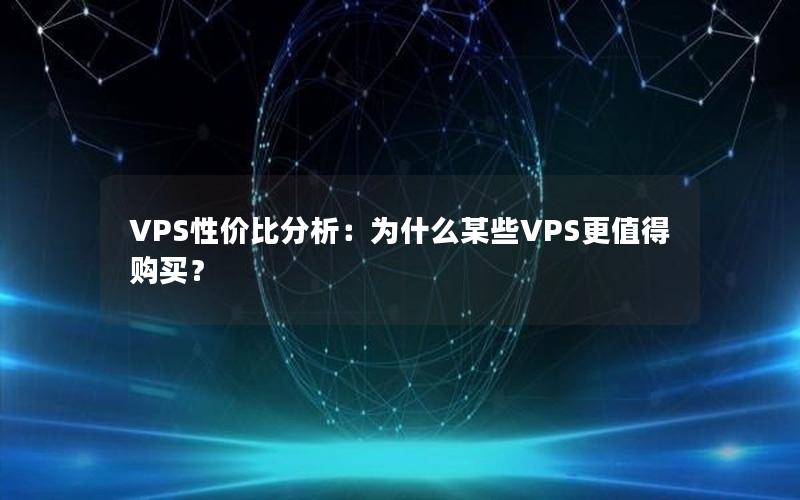 VPS性价比分析：为什么某些VPS更值得购买？