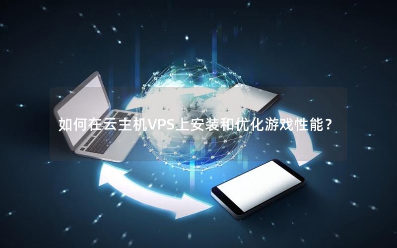 如何在云主机VPS上安装和优化游戏性能？