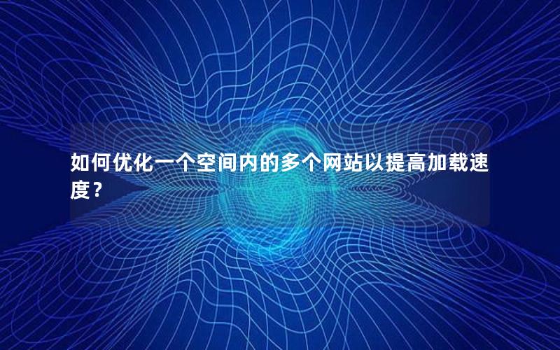 如何优化一个空间内的多个网站以提高加载速度？