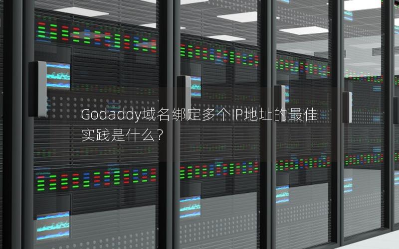 Godaddy域名绑定多个IP地址的最佳实践是什么？