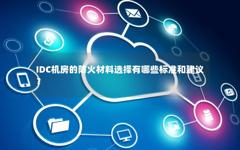 IDC机房的防火材料选择有哪些标准和建议？