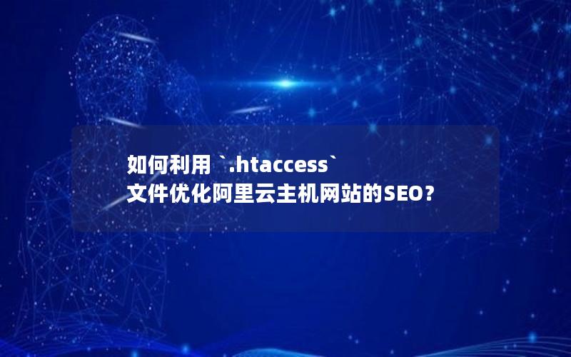 如何利用 `.htaccess` 文件优化阿里云主机网站的SEO？