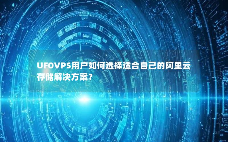 UFOVPS用户如何选择适合自己的阿里云存储解决方案？