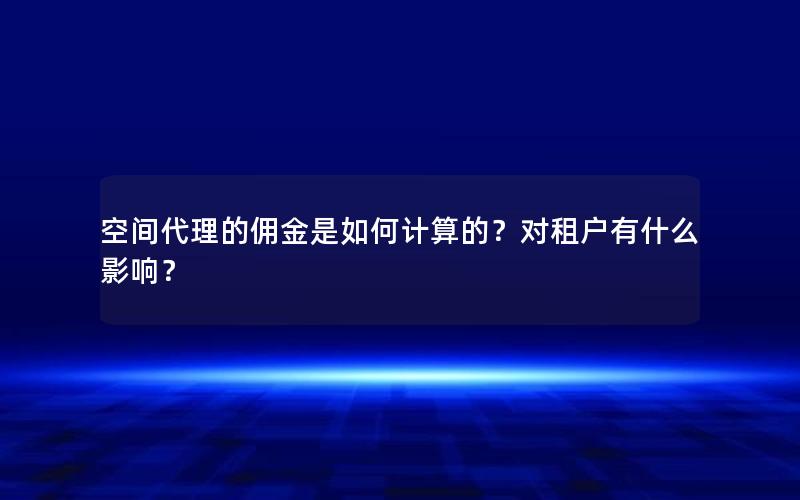 空间代理的佣金是如何计算的？对租户有什么影响？