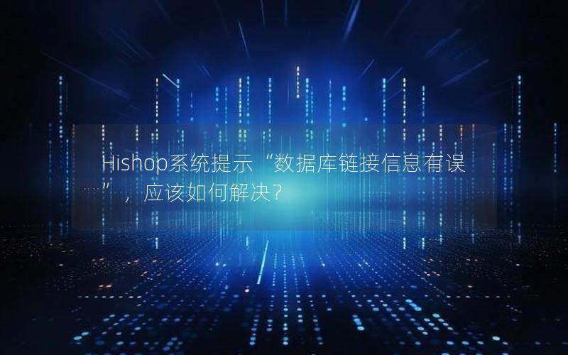 Hishop系统提示“数据库链接信息有误”，应该如何解决？