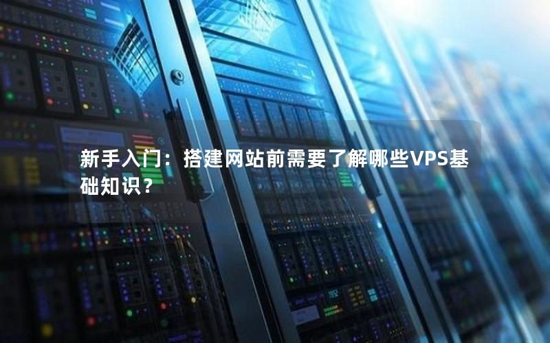 新手入门：搭建网站前需要了解哪些VPS基础知识？