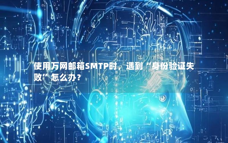 使用万网邮箱SMTP时，遇到“身份验证失败”怎么办？