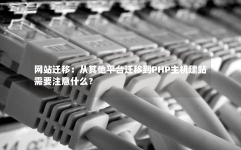 网站迁移：从其他平台迁移到PHP主机建站需要注意什么？