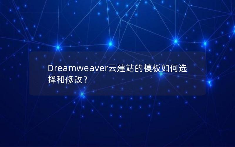 Dreamweaver云建站的模板如何选择和修改？