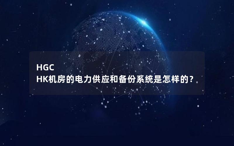 HGC HK机房的电力供应和备份系统是怎样的？