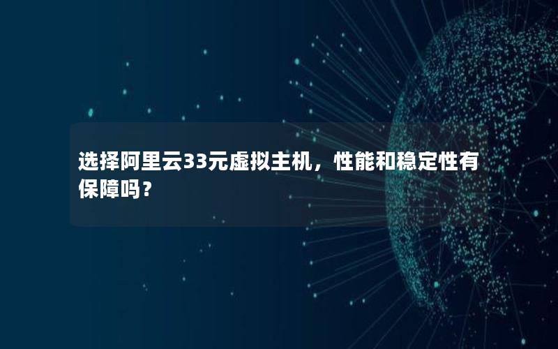 选择阿里云33元虚拟主机，性能和稳定性有保障吗？