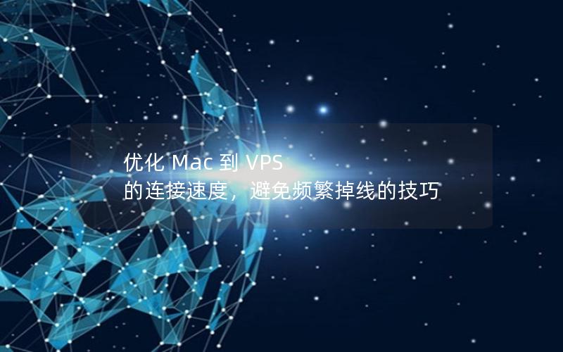 优化 Mac 到 VPS 的连接速度，避免频繁掉线的技巧