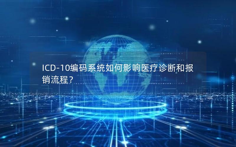 ICD-10编码系统如何影响医疗诊断和报销流程？