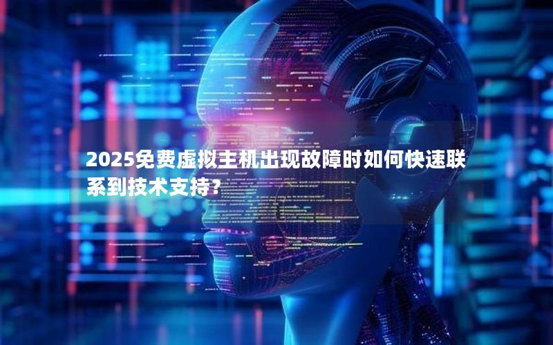 2025免费虚拟主机出现故障时如何快速联系到技术支持？