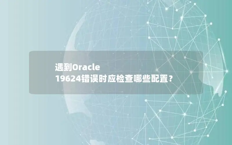 遇到Oracle 19624错误时应检查哪些配置？