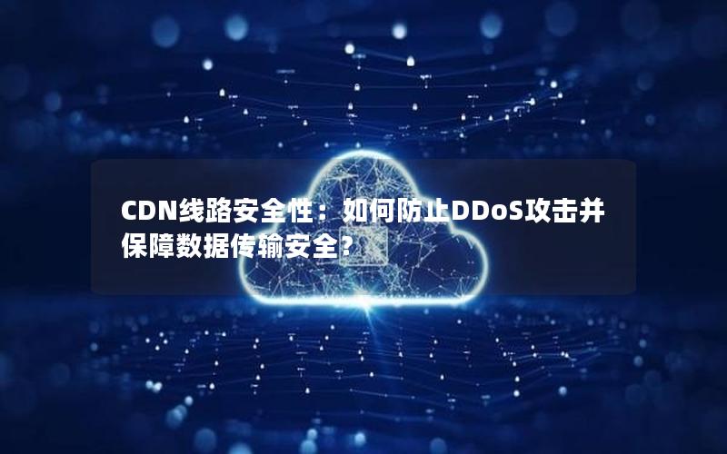 CDN线路安全性：如何防止DDoS攻击并保障数据传输安全？