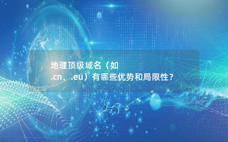 地理顶级域名（如 .cn、.eu）有哪些优势和局限性？