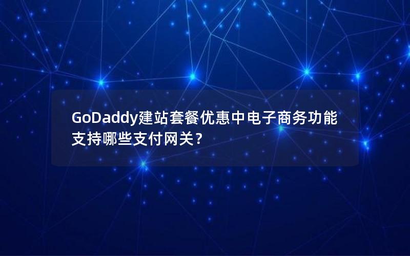 GoDaddy建站套餐优惠中电子商务功能支持哪些支付网关？