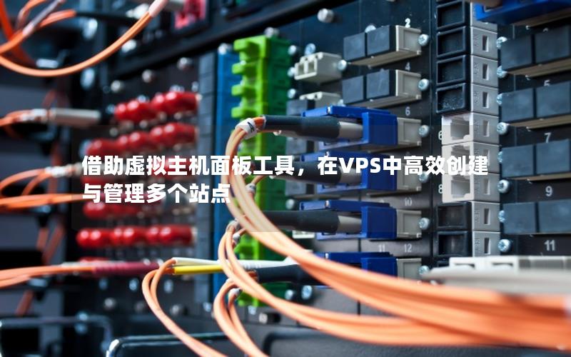 借助虚拟主机面板工具，在VPS中高效创建与管理多个站点