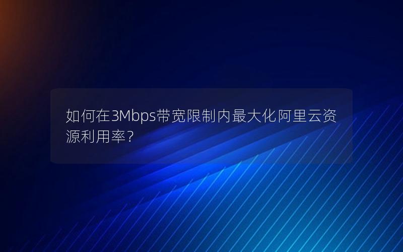 如何在3Mbps带宽限制内最大化阿里云资源利用率？