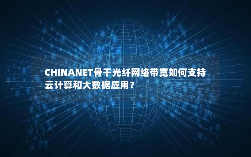 CHINANET骨干光纤网络带宽如何支持云计算和大数据应用？