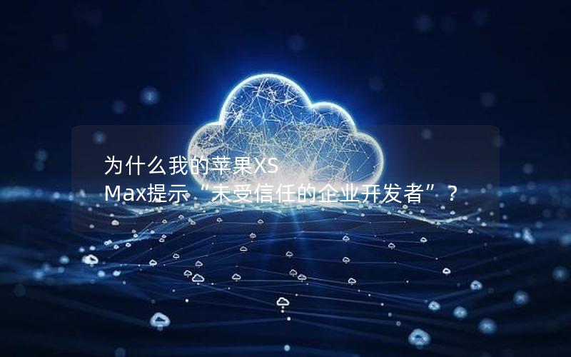 为什么我的苹果XS Max提示“未受信任的企业开发者”？