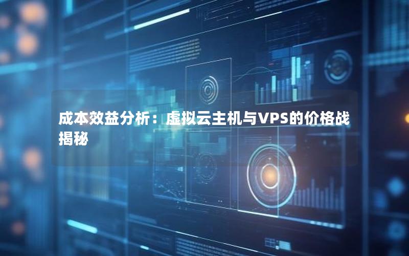 成本效益分析：虚拟云主机与VPS的价格战揭秘