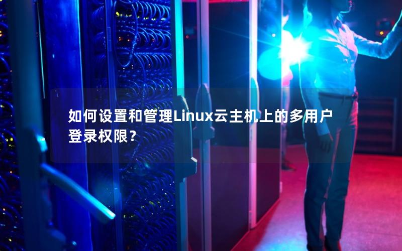 如何设置和管理Linux云主机上的多用户登录权限？